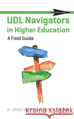 UDL Navigators in Higher Education: A Field Guide Jodie Black Eric J. Moore 9781930583450 Cast, Inc.