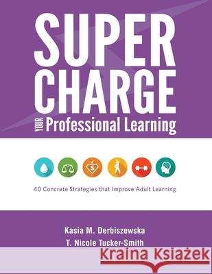 Supercharge Your Professional Learning: 40 Concrete Strategies that Improve Adult Learning Kasia M. Derbiszewska T. Nicole Tucker-Smith 9781930583740