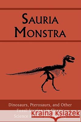 Sauria Monstra: Dinosaurs, Pterosaurs, and Other Fossil Saurians in Classic Science Fiction and Fantasy Chad Arment 9781930585775 Arment Biological Press