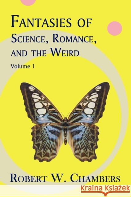 Fantasies of Science, Romance, and the Weird : Volume 1 Robert W. Chambers 9781930585782 Coachwhip Publications
