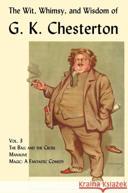 The Wit, Whimsy, and Wisdom of G. K. Chesterton, Volume 3: The Ball and the Cross, Manalive, Magic Chesterton, G. K. 9781930585829 Coachwhip Publications