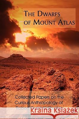 The Dwarfs of Mount Atlas: Collected Papers on the Curious Anthropology of Robert Grant Haliburton Robert Grant Haliburton 9781930585966 Arment Biological Press