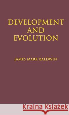 Development and Evolution: Including Psychophysical, Evolution, Evolution by Orthoplasy, and the Theory of Genetic Modes Baldwin, James Mark 9781930665132