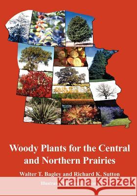 Woody Plants for the Central and Northern Prairies Walter T. Bagley Richard K. Sutton 9781930665507 THE BLACKBURN PRESS