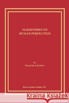 Maimonides on Human Perfection Menachem Kellner 9781930675391 Brown Judaic Studies