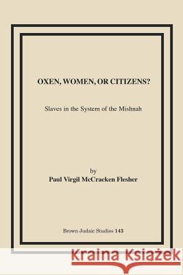 Oxen, Women, or Citizens?: Slaves in the System of the Mishnah Flesher, Paul Virgil McCracken 9781930675421 Brown Judaic Studies