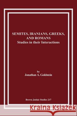 Semites, Iranians, Greeks, and Romans: Studies in Their Interactions Goldstein, Jonathan A. 9781930675438 Brown Judaic Studies
