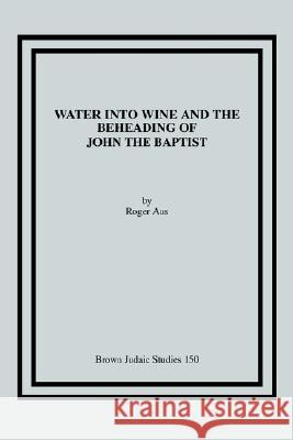 Water into Wine and the Beheading of John the Baptist Roger Aus 9781930675520 Brown Judaic Studies