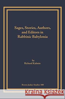 Sages, Stories, Authors, and Editors in Rabbinic Babylonia Richard Kalmin 9781930675650