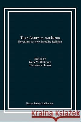 Text, Artifact, and Image: Revealing Ancient Israelite Religion Beckman, Gary M. 9781930675780 Brown Judaic Studies