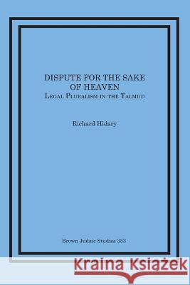 Dispute for the Sake of Heaven: Legal Pluralism in the Talmud Richard Hidary 9781930675919 Brown Judaic Studies