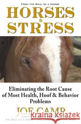 Horses & Stress - Eliminating The Root Cause of Most Health, Hoof, and Behavior Problems: From The Soul of a Horse Joe Camp, Kathleen Camp 9781930681156 14 Hands Press
