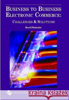 Business to Business Electronic Commerce: Challenges and Solutions Warkentin, Merrill 9781930708099 IGI Global