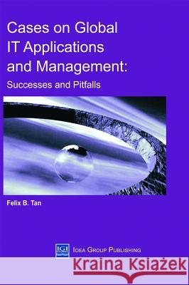 Cases on Global It Applications and Management: Successes and Pitfalls Tan, Felix 9781930708167