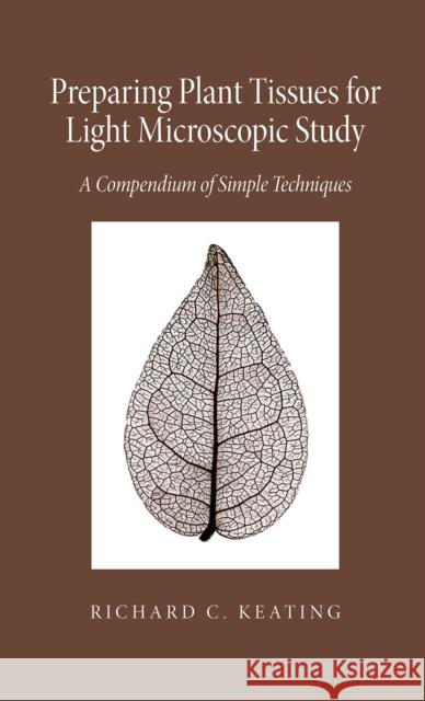 Preparing Plant Tissue for Light Microscopic Study: A Compendium of Simple Techniques Richard Keating 9781930723283 Missouri Botanical Garden Press