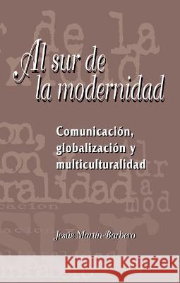 Al sur de la modernidad: Comunicacion, globalizacion y multiculturalidad Jesus Martin-Barbero   9781930744042 Instituto Internacional de Literatura Iberoam