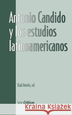 Antonio Candido y los estudios latinoamericanos Raul Antelo   9781930744059 Instituto Internacional de Literatura Iberoam