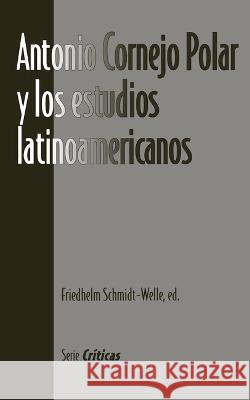 Antonio Cornejo Polar y los estudios latinoamericanos Friedhelm Schmidt-Welle   9781930744066 Instituto Internacional de Literatura Iberoam