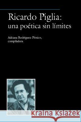 Ricardo Piglia: una poetica sin limites Adriana Rodriguez Persico   9781930744196 Instituto Internacional de Literatura Iberoam