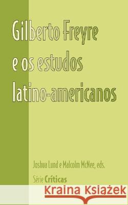 Gilberto Freyre e os estudos latino-americanos Joshua Lund Malcolm McNee  9781930744288