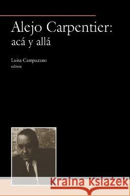 Alejo Carpentier: aca y alla Luisa Campuzano   9781930744318 Instituto Internacional de Literatura Iberoam