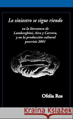 Lo siniestro se sigue riendo: en la literatura de Lamborghini, Aira y Carrera, y en la produccion cultural poscrisis 2001 Ofelia Ros   9781930744752 Instituto Internacional de Literatura Iberoam