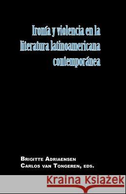 Ironia y violencia en la literatura latinoamericana contemporanea Brigitte Adriaensen Carlos van Tongeren  9781930744820