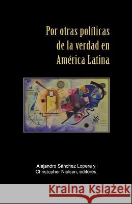 Por otras politicas de la verdad en America Latina Alejandro Sanchez Lopera Christopher Nielsen  9781930744837