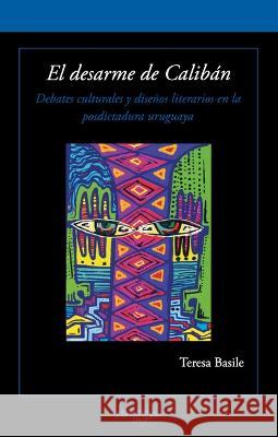 El desarme de Caliban: Debates culturales y disenos literarios en la posdictadura uruguaya Teresa Basile   9781930744882 Instituto Internacional de Literatura Iberoam