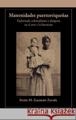 Maternidades puertorriquenas en el arte y la literatura: Esclavitud, colonialismo y diaspora (1898-2013) Ivette M. Guzman Zavala   9781930744967 Instituto Internacional de Literatura Iberoam