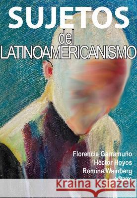 Sujetos del latinoamericanismo Florencia Garramuno Hector Hoyos Romina Wainberg 9781930744974