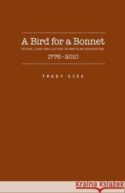 A Bird for a Bonnet: Gender, Class and Culture in American Birdkeeping 1776 - 2000 Scee, Trudy Irene 9781930901933 Academica Press