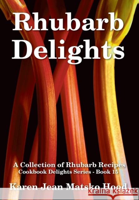 Rhubarb Delights Cookbook: A Collection of Rhubarb Recipes Hood, Karen Jean Matsko 9781930948006 Whispering Pine Press International, Inc.