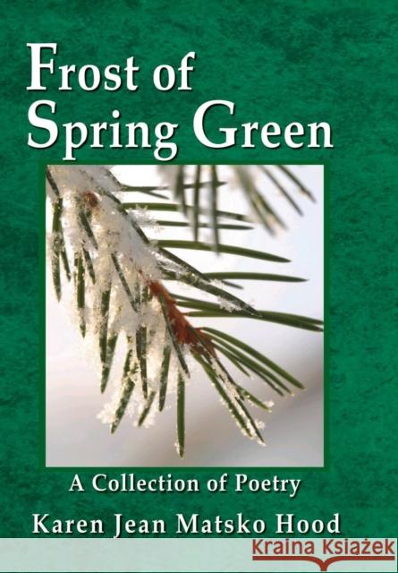 Frost of Spring Green a Collection of Poetry Karen Jean Matsk Karen Jean Matsko Hood 9781930948914 Whispering Pine Press International, Inc.