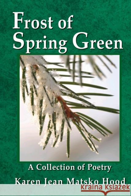 Frost of Spring Green a Collection of Poetry: A Collection of Poetry Karen Jean Matsk Karen Jean Matsko Hood 9781930948921 Whispering Pine Press International, Inc.