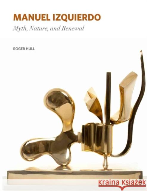 Manuel Izquierdo: Myth, Nature, and Renewal Roger Hull 9781930957671 Hallie Ford Museum