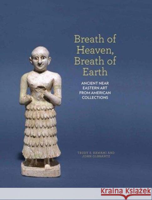 Breath of Heaven, Breath of Earth: Ancient Near Eastern Art from American Collections Trudy Kawami John Olbrantz 9781930957688 Hallie Ford Museum