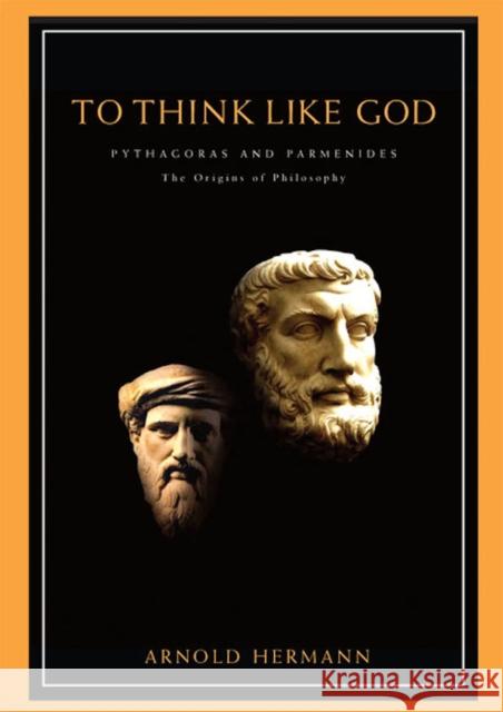 To Think Like God: Pythagoras and Parmenides. the Origins of Philosophy Hermann, Arnold 9781930972001 Parmenides Publishing