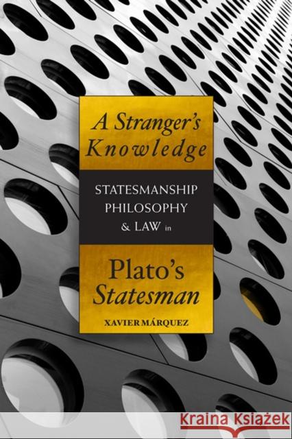 A Stranger's Knowledge: Statesmanship, Philosophy & Law in Plato's Statesman Marquez, Xavier 9781930972797