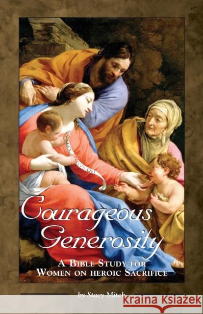 Courageous Generosity: A Bible Study for Women on Heroic Sacrifice Stacy Mitch 9781931018579