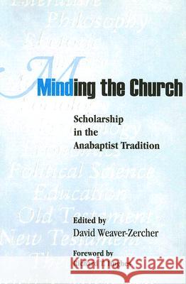Minding the Church: Scholarship in the Anabaptist Tradition Sinclair Morris Lewis David Weaver-Zercher 9781931038058