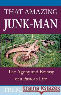 That Amazing Junk-Man: The Agony and Ecstasy of a Pastor's Life Brunk, Truman H. 9781931038447 Dreamseeker Books