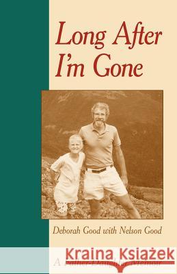 Long After I'm Gone: A Father-Daughter Memoir Good, Deborah 9781931038553 Dreamseeker Books