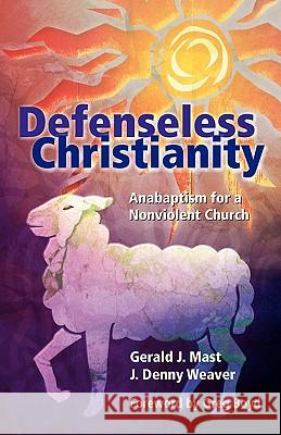 Defenseless Christianity: Anabaptism for a Nonviolent Church Mast, Gerald J. 9781931038638 Pandora Press U. S.