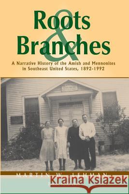 Roots and Branches: A Narrative History of the Amish and Mennonites in Southeast United States, 1892-1992, Volume 1, Roots Lehman, Martin W. 9781931038690 Pandora Press U. S.