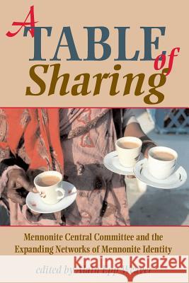 A Table of Sharing: Mennonite Central Committee and the Expanding Networks of Mennonite Identity Weaver, Alain Epp 9781931038782 Pandora Press U. S.