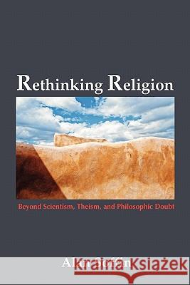 Rethinking Religion: Beyond Scientism, Theism, and Philosophic Doubt Soffin, Alan 9781931038805 Pandora Press U. S.