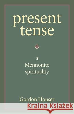 Present Tense: A Mennonite Spirituality Houser, Gordon 9781931038904 Cascadia Publishing House