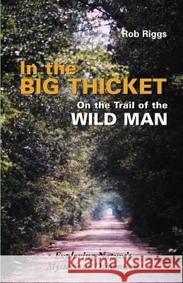 In the Big Thicket on the Trail of the Wild Man: Exploring Nature's Mysterious Dimension Riggs, Rob 9781931044264
