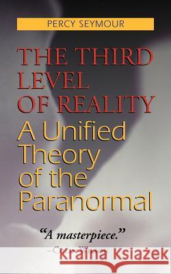 The Third Level of Reality: A Unified Theory of the Paranormal Seymour, Percy 9781931044479